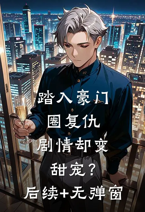 踏入豪门圈复仇，剧情却变甜宠？后续+无弹窗