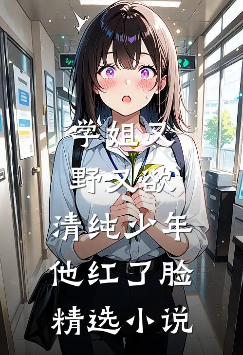 学姐又野又欲，清纯少年他红了脸精选小说
