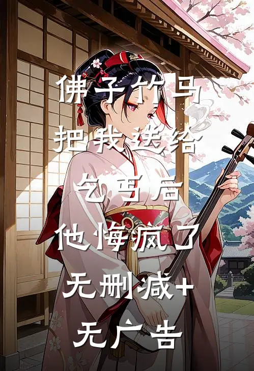 佛子竹马把我送给乞丐后，他悔疯了无删减+无广告