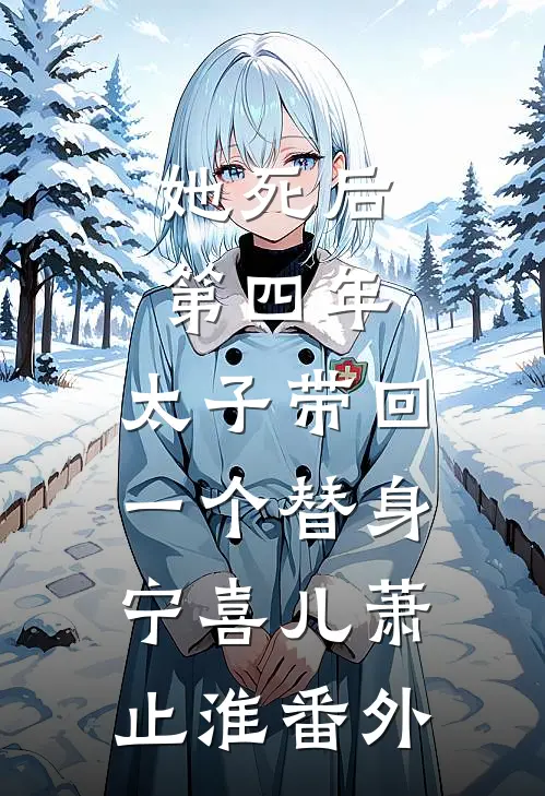 她死后第四年，太子带回一个替身宁喜儿萧止淮 番外