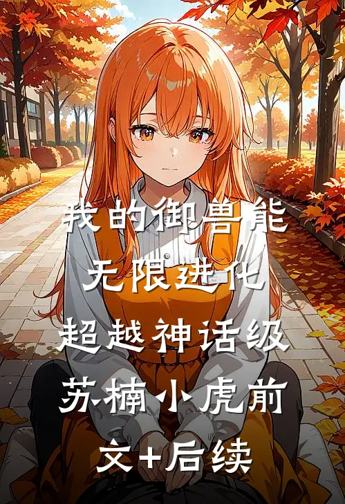 我的御兽能无限进化，超越神话级苏楠小虎前文+后续