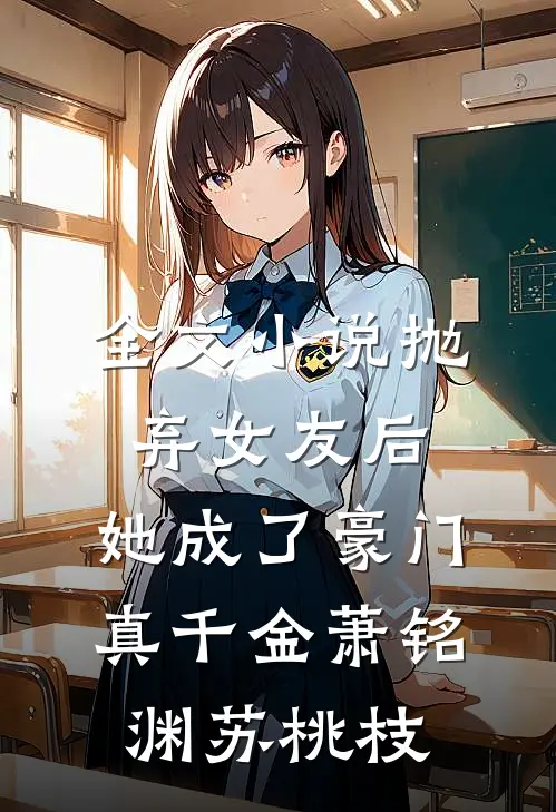 全文小说抛弃女友后，她成了豪门真千金萧铭渊苏桃枝