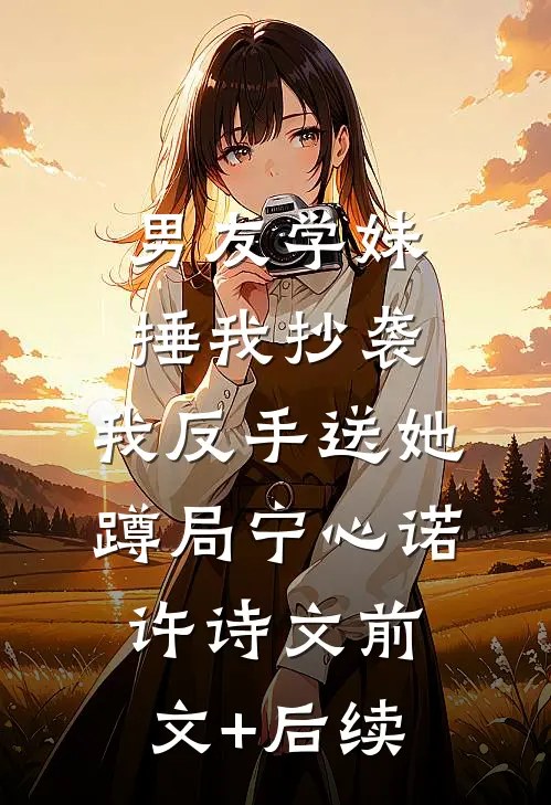 男友学妹捶我抄袭，我反手送她蹲局宁心诺许诗文前文+后续