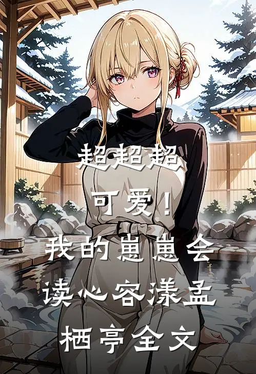 超超超可爱！我的崽崽会读心容漾孟栖亭全文