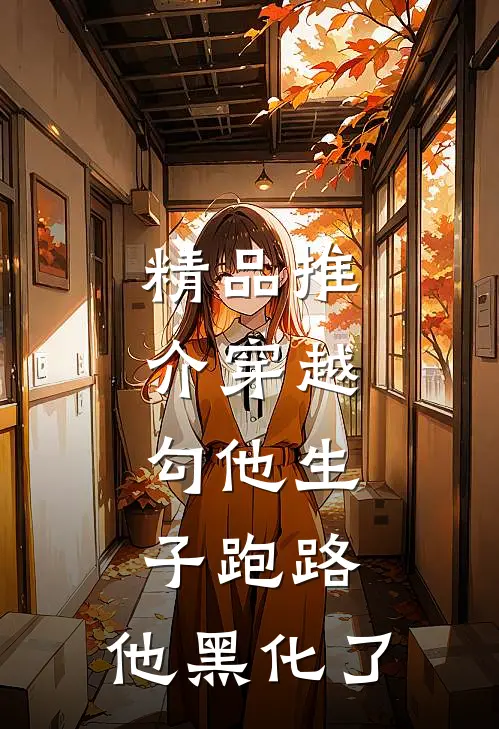 精品推介穿越，勾他生子跑路，他黑化了