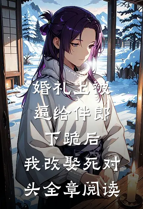 婚礼上被逼给伴郎下跪后，我改娶死对头全章阅读