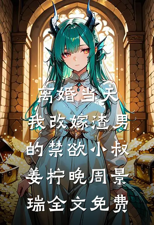 离婚当天，我改嫁渣男的禁欲小叔姜柠晚周景瑞全文免费
