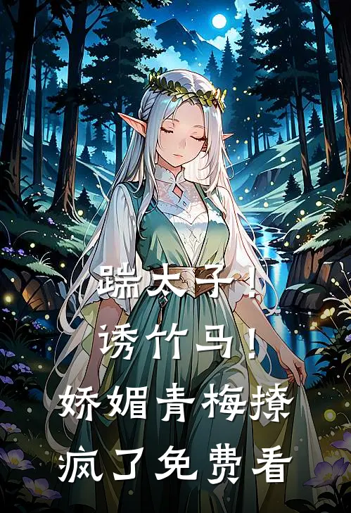 踹太子！诱竹马！娇媚青梅撩疯了免费看