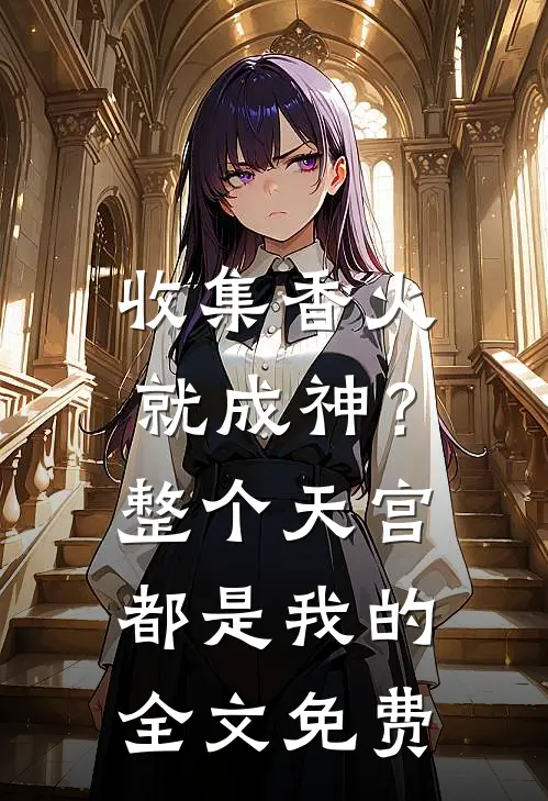 收集香火就成神？整个天宫都是我的全文免费