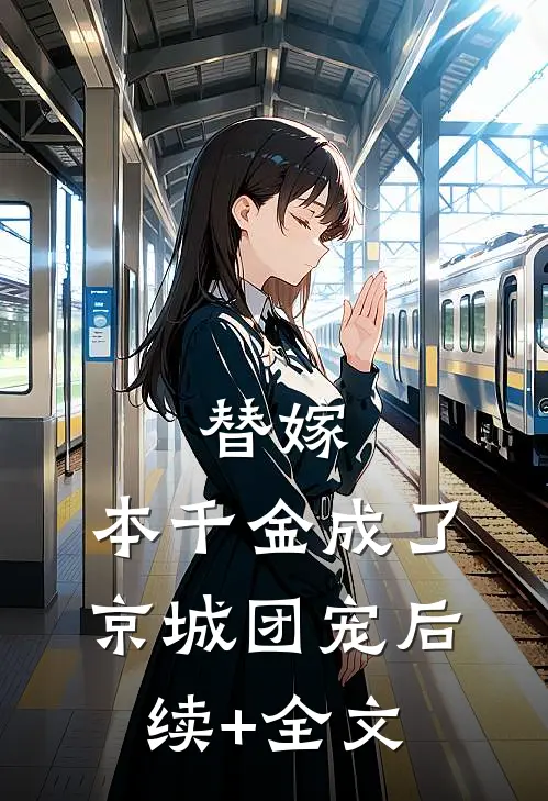 替嫁：本千金成了京城团宠后续+全文