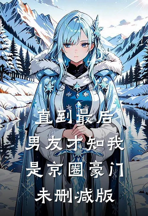 直到最后，男友才知我是京圈豪门未删减版