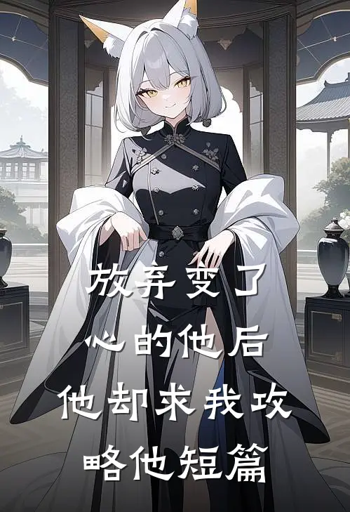 放弃变了心的他后，他却求我攻略他短篇