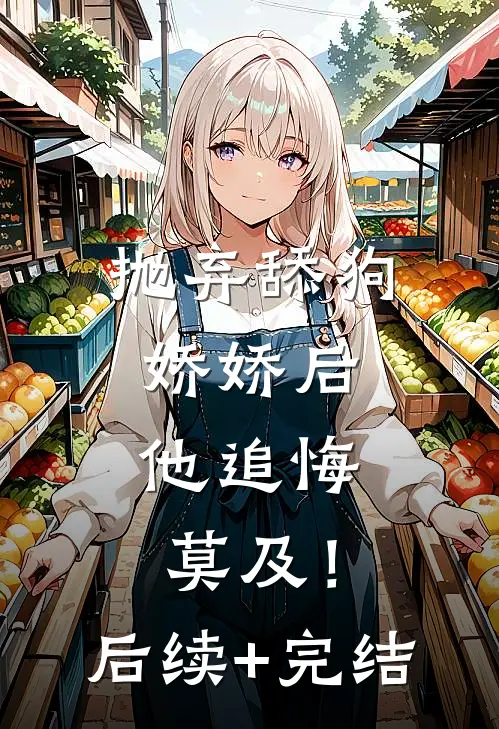 抛弃舔狗娇娇后，他追悔莫及！后续+完结