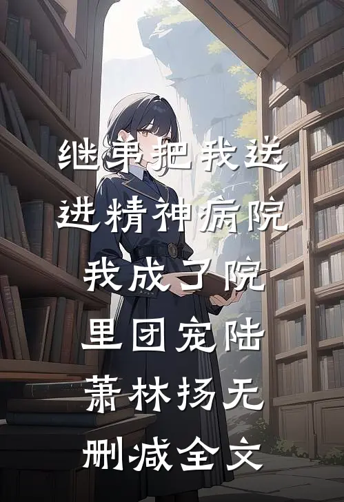 继弟把我送进精神病院，我成了院里团宠陆萧林扬无删减全文