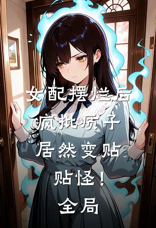 女配摆烂后，疯批质子居然变贴贴怪！全局