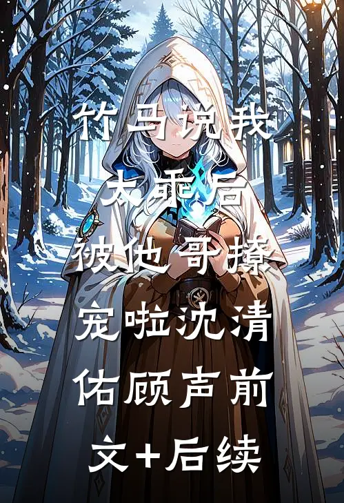 竹马说我太乖后，被他哥撩宠啦沈清佑顾声前文+后续