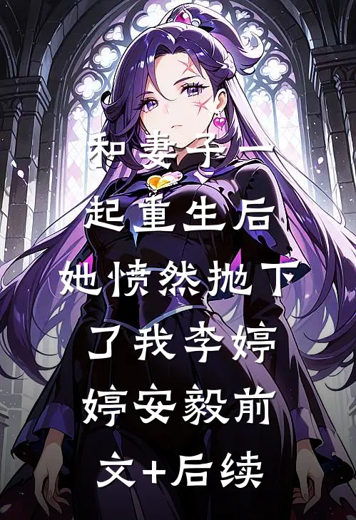 和妻子一起重生后，她愤然抛下了我李婷婷安毅前文+后续