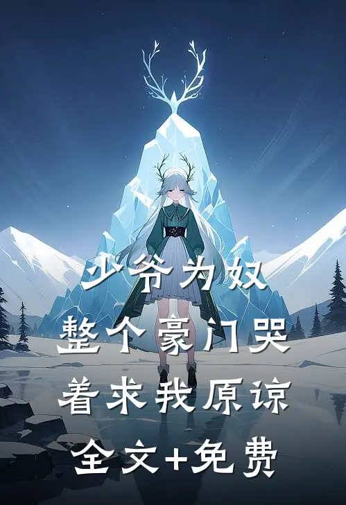 少爷为奴，整个豪门哭着求我原谅全文+免费