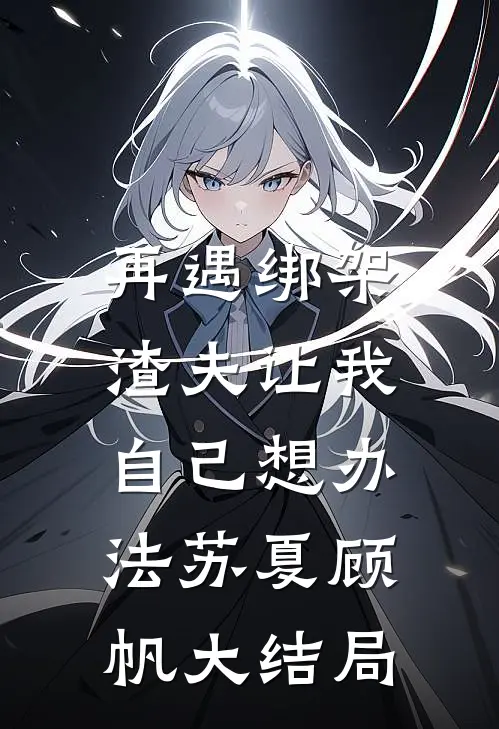 再遇绑架，渣夫让我自己想办法苏夏顾帆大结局