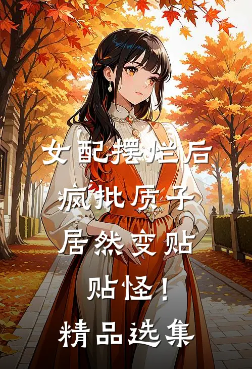 女配摆烂后，疯批质子居然变贴贴怪！精品选集