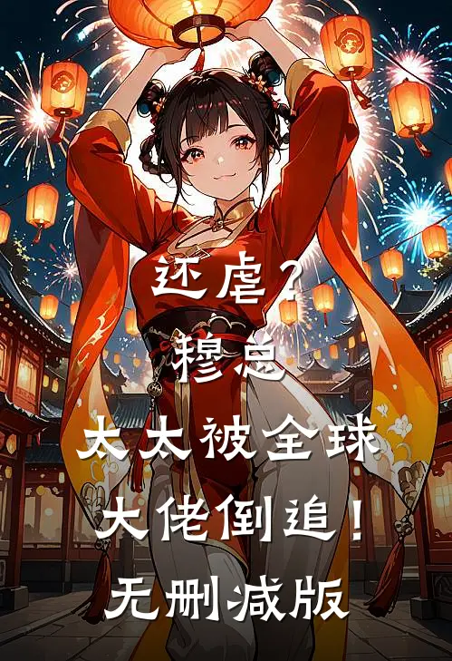 还虐？穆总，太太被全球大佬倒追！无删减版