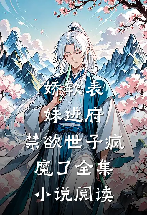 娇软表妹进府：禁欲世子疯魔了全集小说阅读