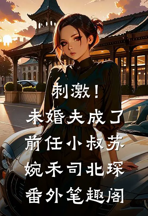 刺激！未婚夫成了前任小叔：苏婉禾司北琛番外笔趣阁