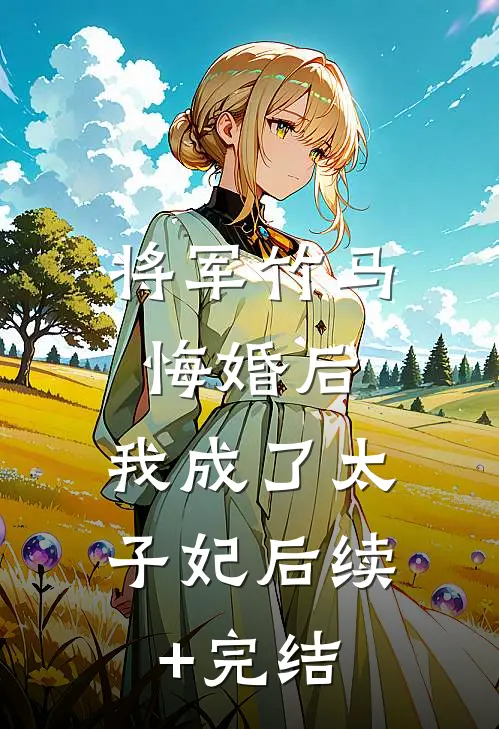 将军竹马悔婚后，我成了太子妃后续+完结