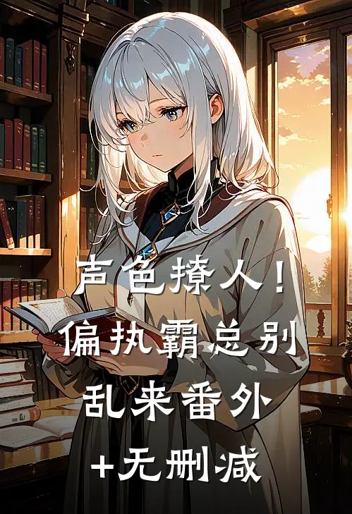 声色撩人！偏执霸总别乱来番外+无删减