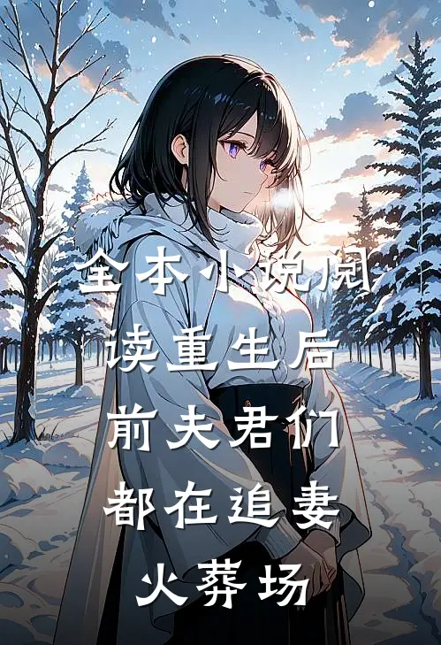 全本小说阅读重生后，前夫君们都在追妻火葬场