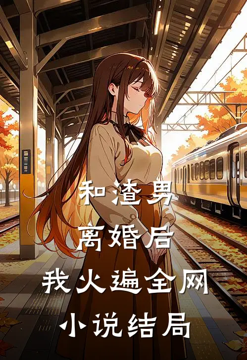 和渣男离婚后，我火遍全网小说结局