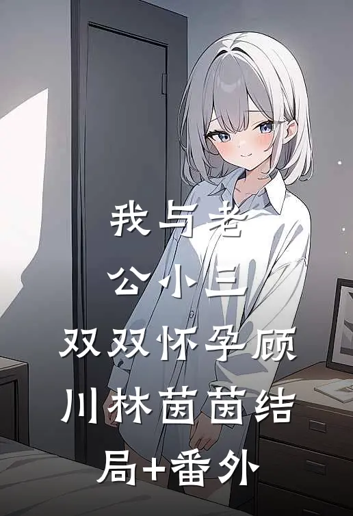 我与老公小三，双双怀孕顾川林茵茵结局+番外