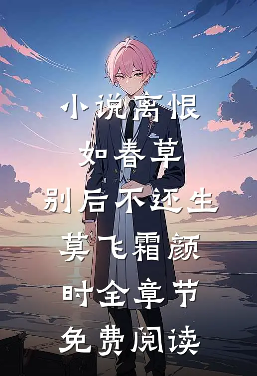 小说离恨如春草，别后不还生莫飞霜颜时全章节免费阅读