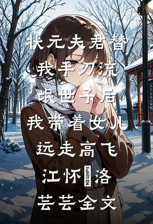 状元夫君替我手刃流氓世子后，我带着女儿远走高飞江怀璟洛芸芸全文