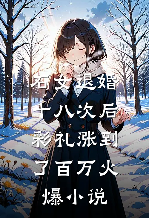 石女退婚十八次后，彩礼涨到了百万火爆小说