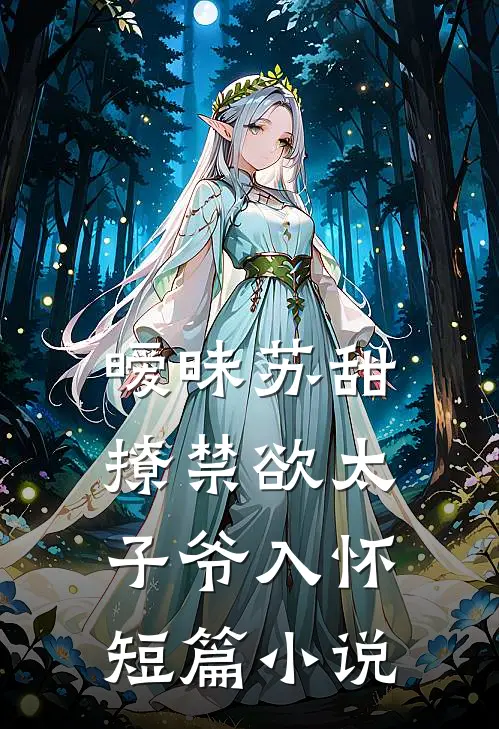 暧昧苏甜撩禁欲太子爷入怀短篇免费阅读