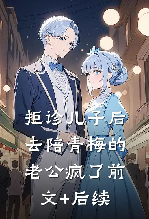拒诊儿子后，去陪青梅的老公疯了前文+后续