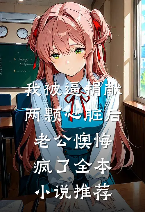 我被逼捐献两颗心脏后，老公懊悔疯了全本小说推荐