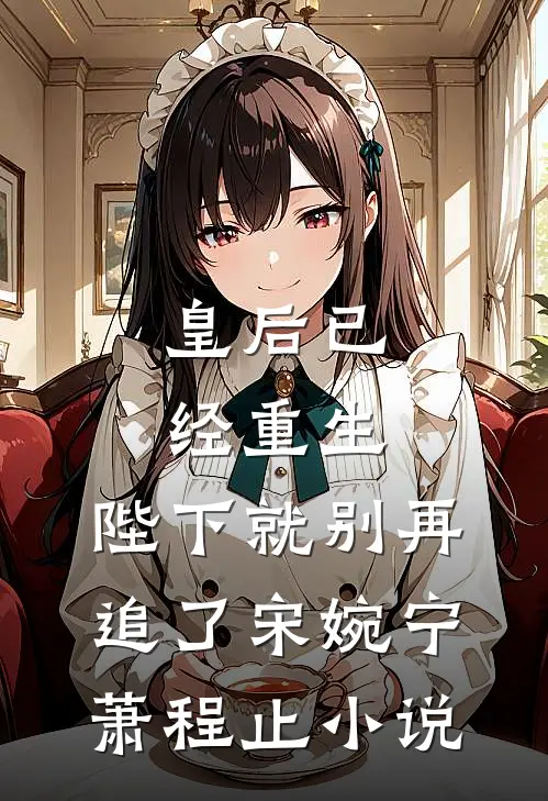 皇后已经重生，陛下就别再追了宋婉宁萧程止小说