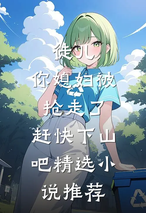 徒儿，你媳妇被抢走了，赶快下山吧精选小说推荐