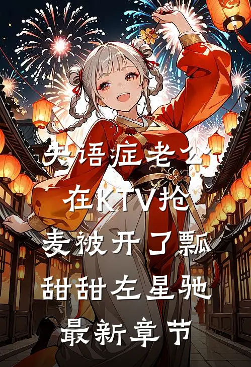 失语症老公在KTV抢麦被开了瓢甜甜左星驰最新章节