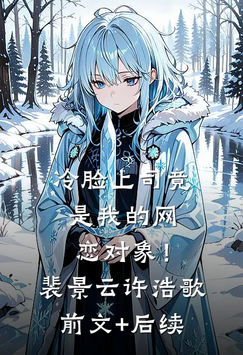 冷脸上司竟是我的网恋对象！裴景云许浩歌前文+后续