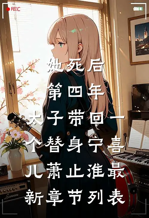 她死后第四年，太子带回一个替身宁喜儿萧止淮最新章节列表