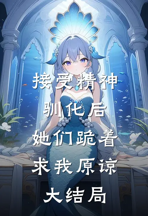 接受精神驯化后，她们跪着求我原谅大结局