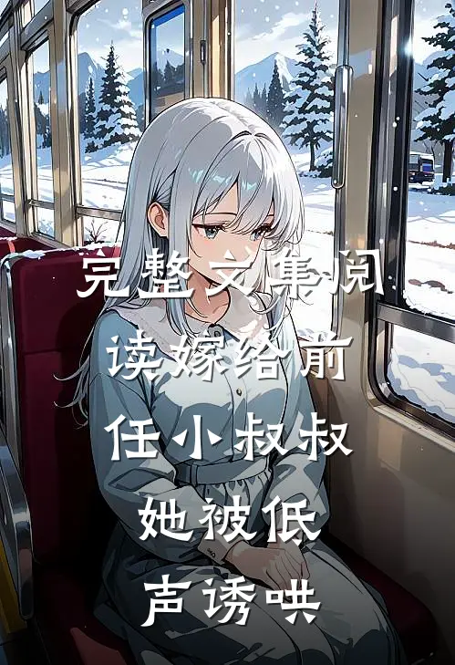 完整文集阅读嫁给前任小叔叔，她被低声诱哄