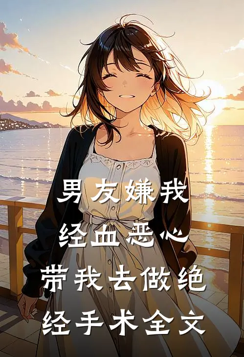 男友嫌我经血恶心，带我去做绝经手术全文