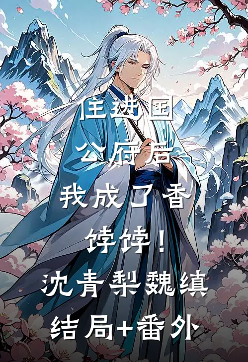 住进国公府后，我成了香饽饽！沈青梨魏缜结局+番外