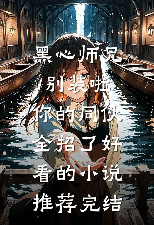 黑心师兄别装啦，你的同伙全招了好看的小说推荐完结