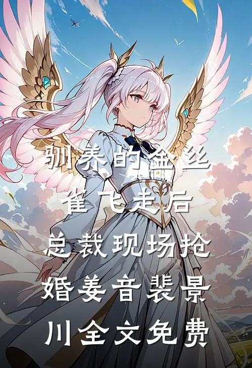 驯养的金丝雀飞走后，总裁现场抢婚姜音裴景川全文免费