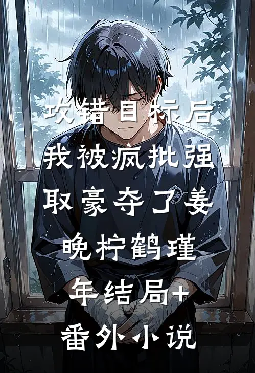 攻错目标后，我被疯批强取豪夺了姜晚柠鹤瑾年结局+番外小说